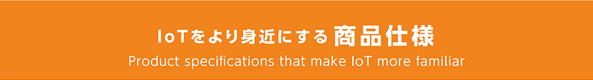 IoTをより身近にする商品仕様