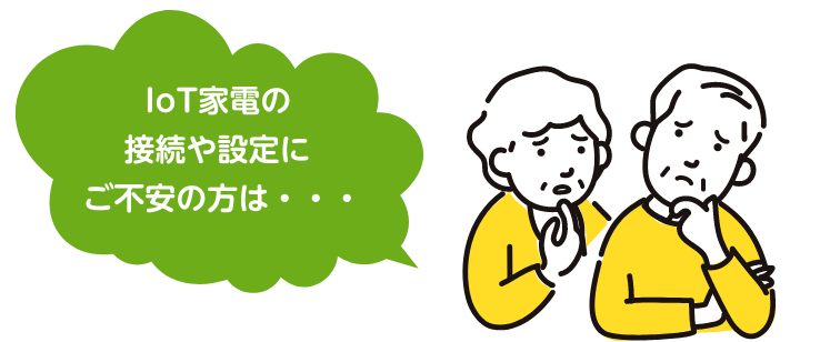 IoT家電の接続や設定にご不安の方は・・・