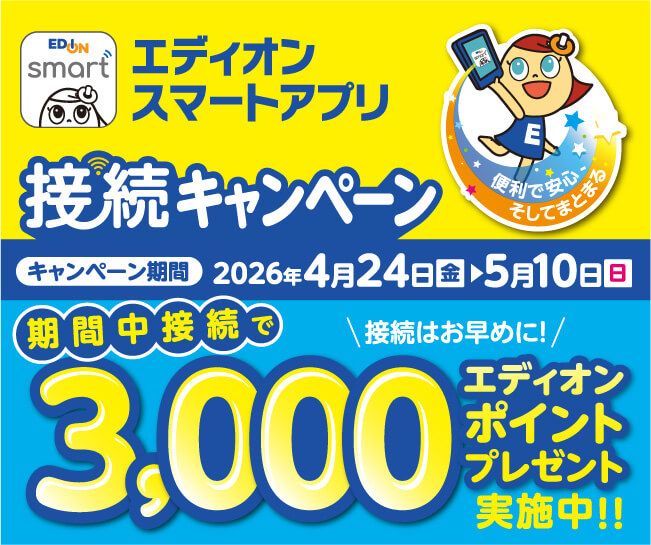 エディオン スマートアプリ 接続キャンペーン キャンペーン期間：2026年4月24日（金）→5月10日（日）期間中接続で3,000エディオンポイントプレゼント実施中!!接続はお早めに！