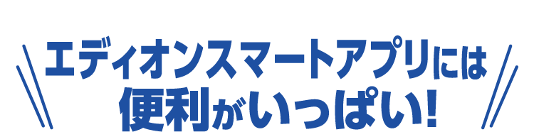 エディオンスマートアプリには便利がいっぱい！