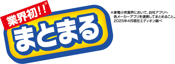 業界初※まとまる ※家電小売業界において、自社アプリへ各メーカーアプリを連携してまとめること。2025年4月現在エディオン調べ